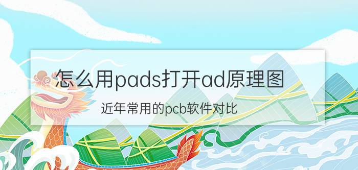 怎么用pads打开ad原理图 近年常用的pcb软件对比？